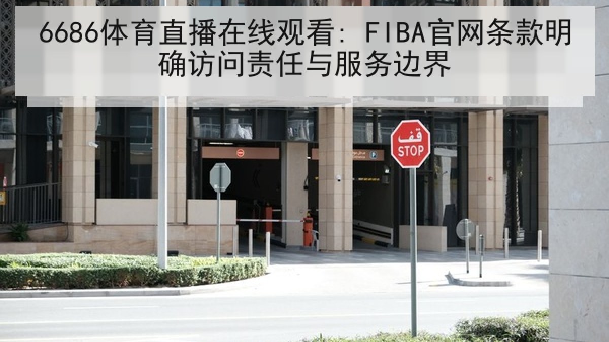 6686体育直播在线观看: FIBA官网条款明确访问责任与服务边界 6686体育直播在线观看: FIBA官网条款明确访问责任与服务边界