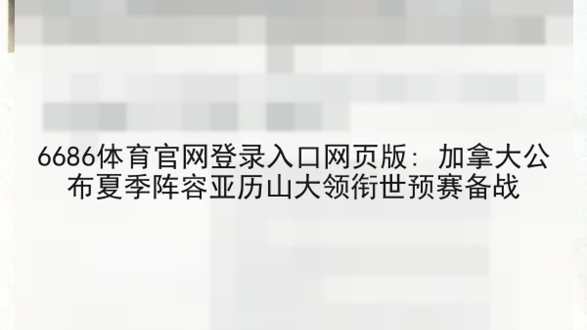 6686体育官网登录入口网页版: 加拿大公布夏季阵容亚历山大领衔世预赛备战